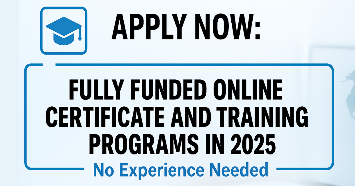 Apply Now: Fully Funded Online Certificate and Training Programs in 2025 – No Experience Needed